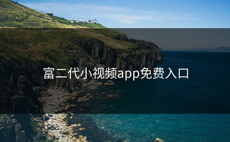 富二代小视频app免费入口