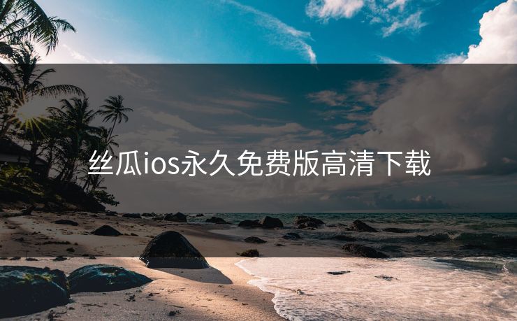 丝瓜ios永久免费版高清下载 丝瓜ios永久免费版高清下载