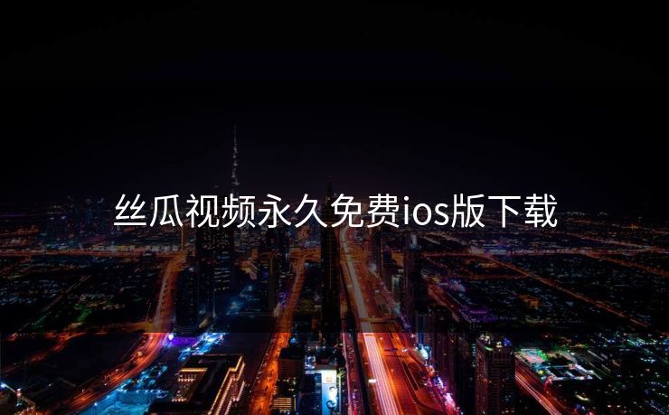 丝瓜视频永久免费ios版下载 丝瓜视频永久免费ios版下载