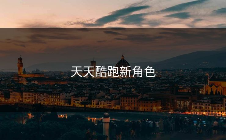 天天酷跑新角色 天天酷跑新角色