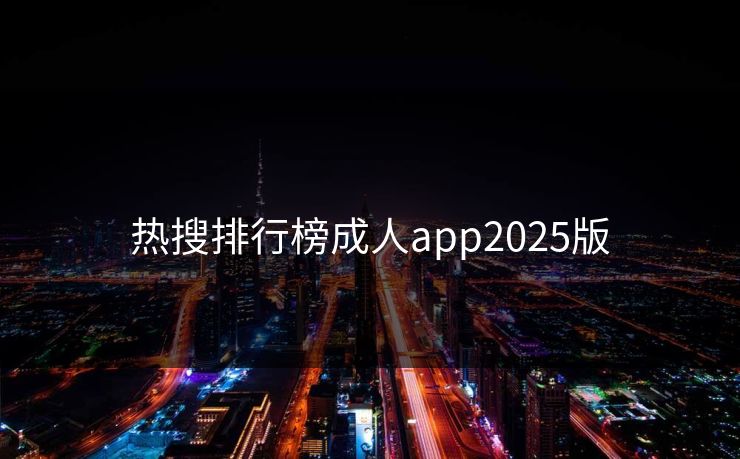 热搜排行榜成人app2025版 热搜排行榜成人app2025版