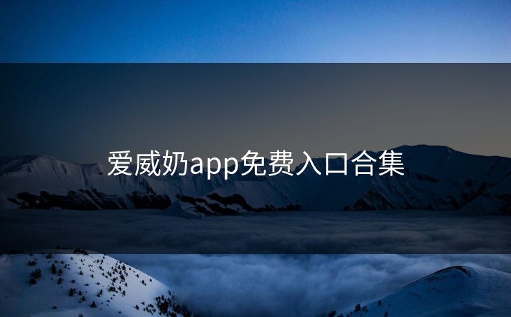 爱威奶app免费入口合集 爱威奶app免费入口合集