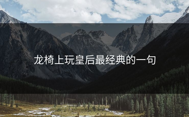 龙椅上玩皇后最经典的一句 龙椅上玩皇后最经典的一句
