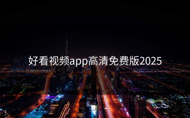 好看视频app高清免费版2025 好看视频app高清免费版2025