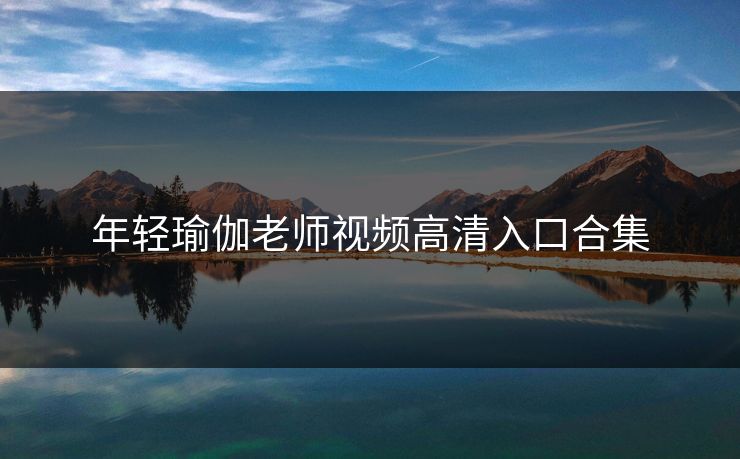 年轻瑜伽老师视频高清入口合集 年轻瑜伽老师视频高清入口合集
