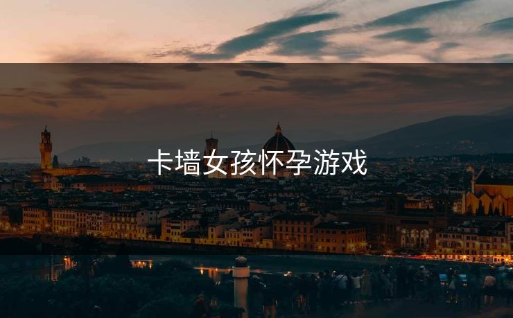 卡墙女孩怀孕游戏 卡墙女孩怀孕游戏