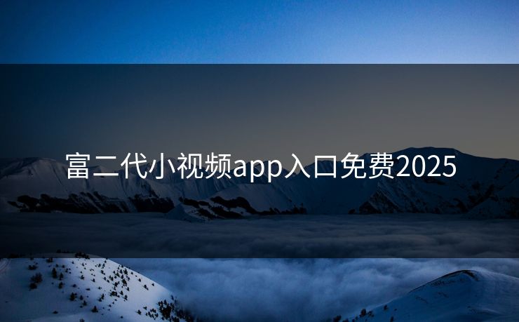 富二代小视频app入口免费2025