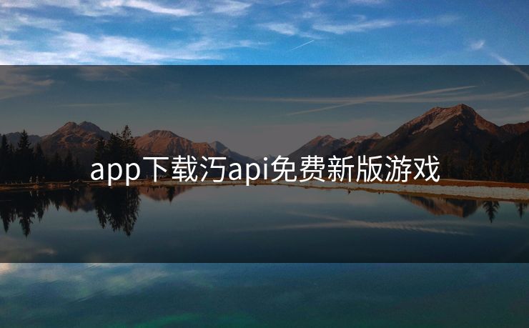 app下载汅api免费新版游戏 app下载汅api免费新版游戏