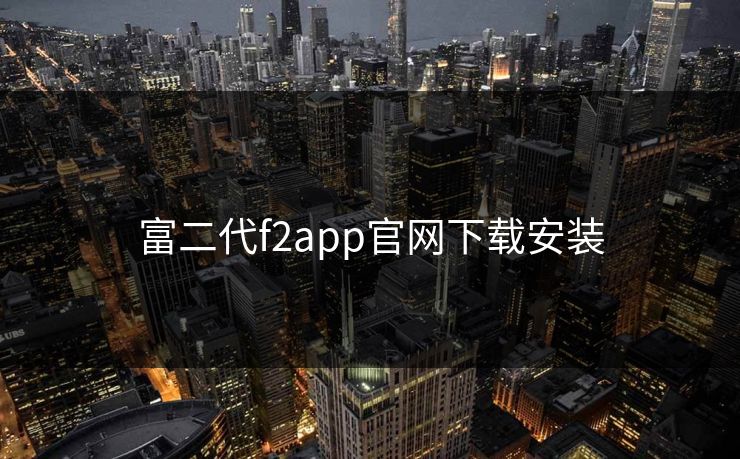 富二代f2app官网下载安装 富二代f2app官网下载安装