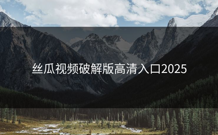 丝瓜视频破解版高清入口2025