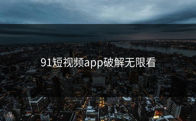 91短视频app破解无限看