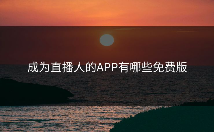 成为直播人的APP有哪些免费版
