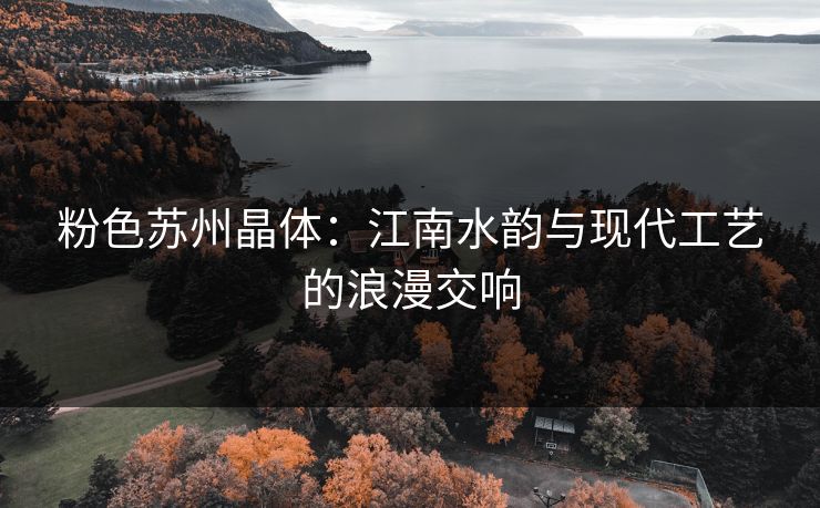 粉色苏州晶体：江南水韵与现代工艺的浪漫交响