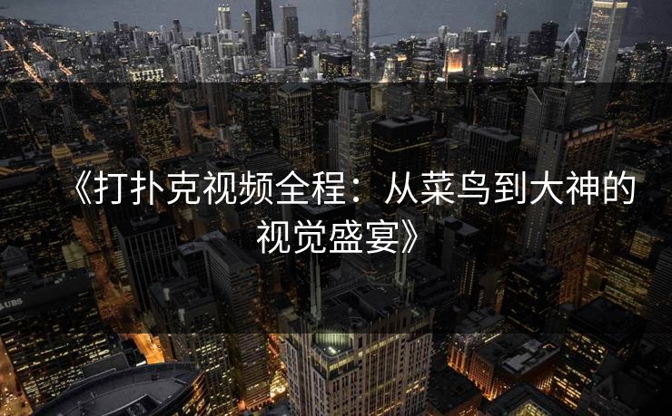 《打扑克视频全程：从菜鸟到大神的视觉盛宴》