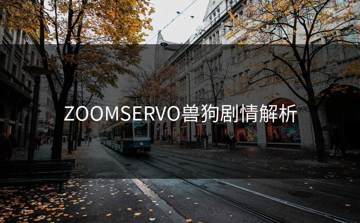 ZOOMSERVO兽狗剧情解析