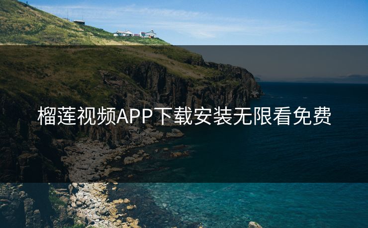 榴莲视频APP下载安装无限看免费