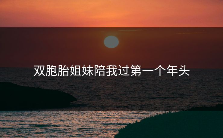 双胞胎姐妹陪我过第一个年头