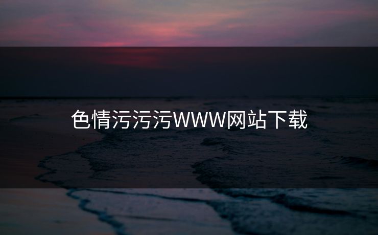 色情污污污WWW网站下载