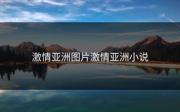 激情亚洲图片激情亚洲小说