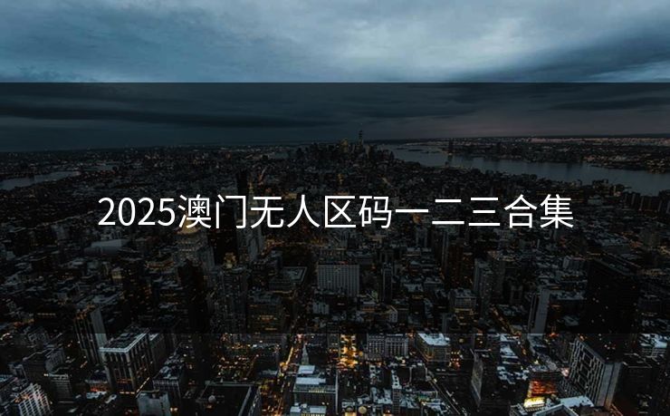 2025澳门无人区码一二三合集