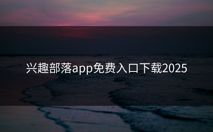兴趣部落app免费入口下载2025