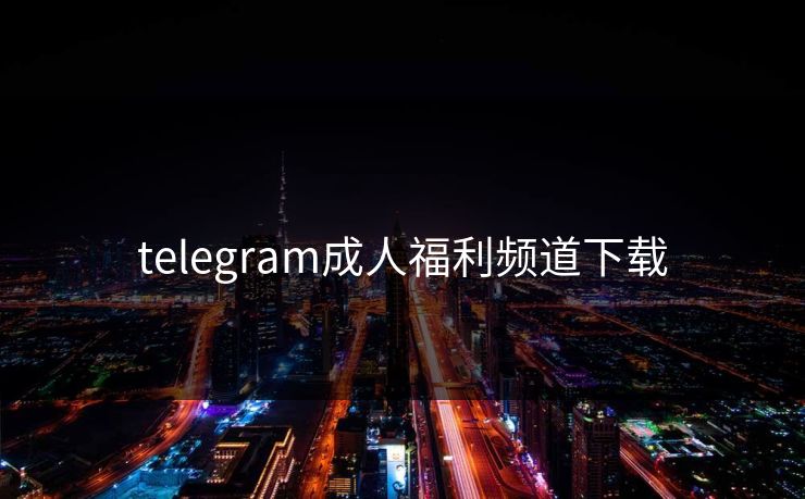 telegram成人福利频道下载