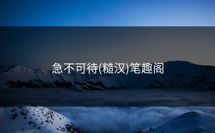 急不可待(糙汉)笔趣阁