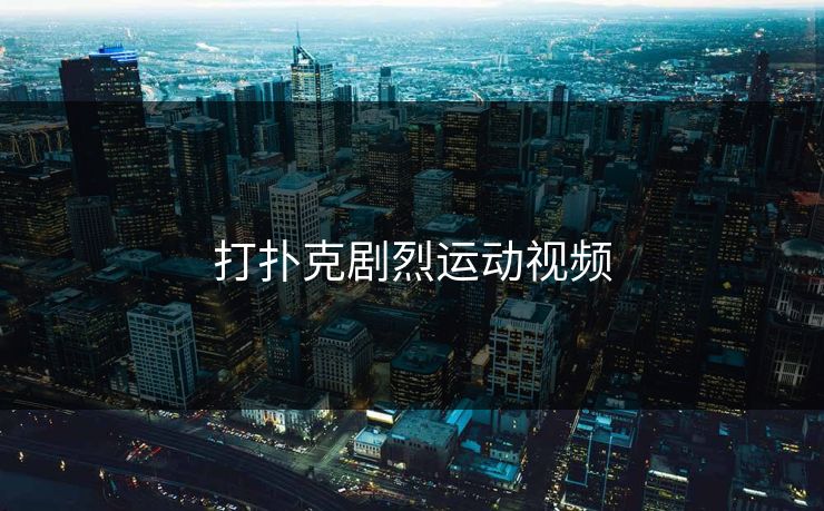 打扑克剧烈运动视频