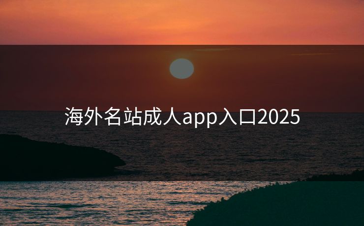 海外名站成人app入口2025
