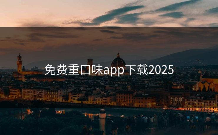 免费重口味app下载2025