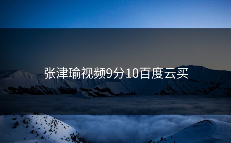 张津瑜视频9分10百度云买