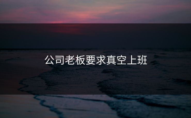 公司老板要求真空上班