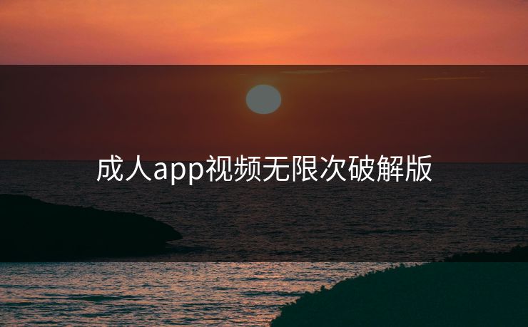 成人app视频无限次破解版