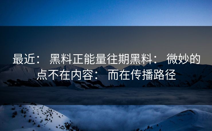 最近: 黑料正能量往期黑料: 微妙的点不在内容: 而在传播路径 最近: 黑料正能量往期黑料: 微妙的点不在内容: 而在传播路径